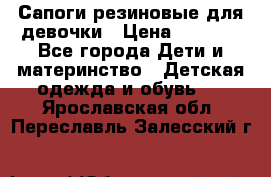 Сапоги резиновые для девочки › Цена ­ 1 500 - Все города Дети и материнство » Детская одежда и обувь   . Ярославская обл.,Переславль-Залесский г.